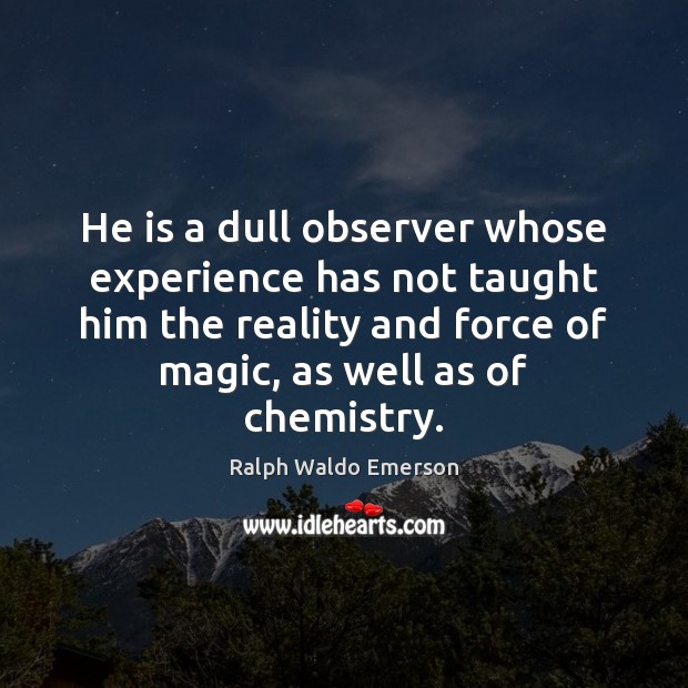 He is a dull observer whose experience has not taught him the Ralph Waldo Emerson Picture Quote