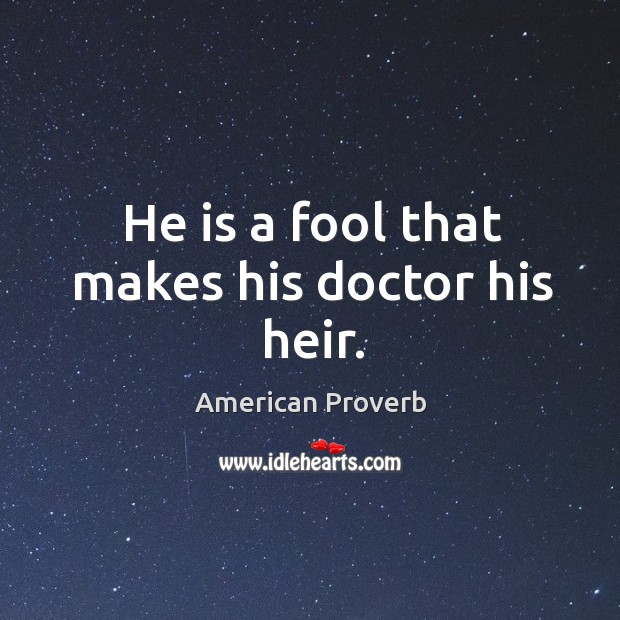 He is a fool that makes his doctor his heir. American Proverbs Image
