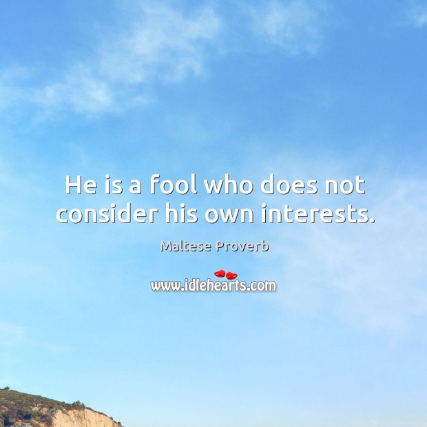 He is a fool who does not consider his own interests. Maltese Proverbs Image