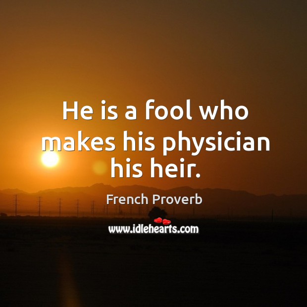 He is a fool who makes his physician his heir. French Proverbs Image