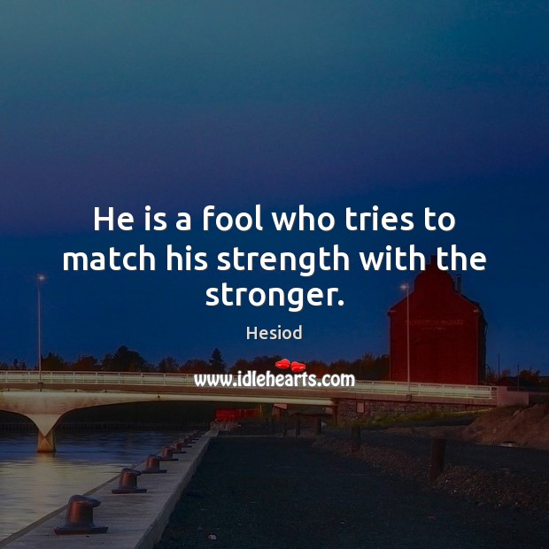 He is a fool who tries to match his strength with the stronger. Image