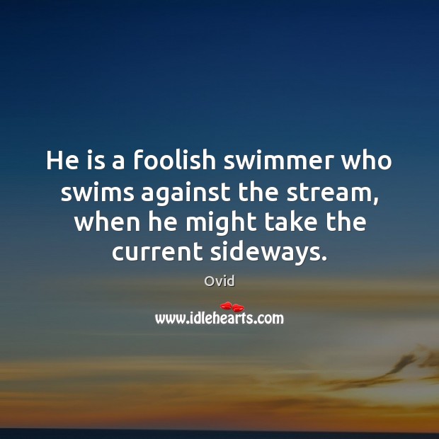 He is a foolish swimmer who swims against the stream, when he Ovid Picture Quote