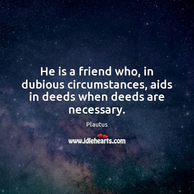 He is a friend who, in dubious circumstances, aids in deeds when deeds are necessary. Image