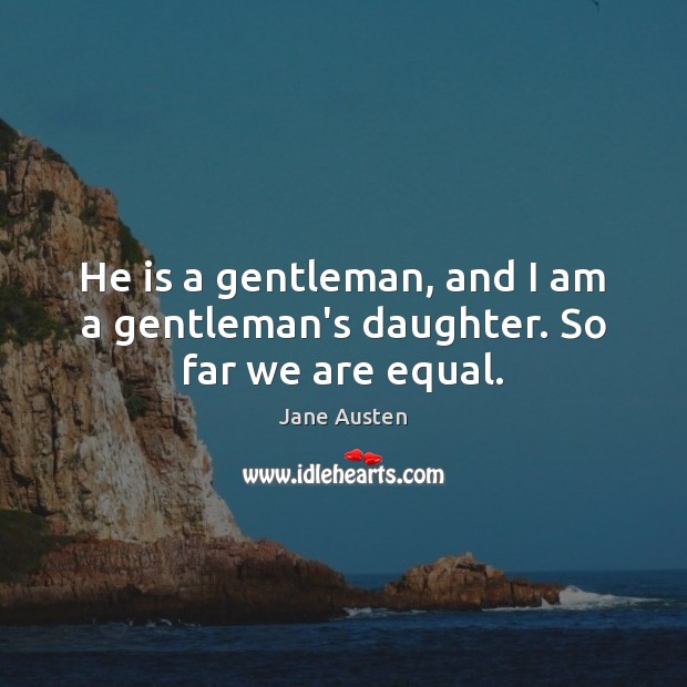 He is a gentleman, and I am a gentleman’s daughter. So far we are equal. Jane Austen Picture Quote