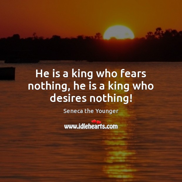 He is a king who fears nothing, he is a king who desires nothing! Seneca the Younger Picture Quote
