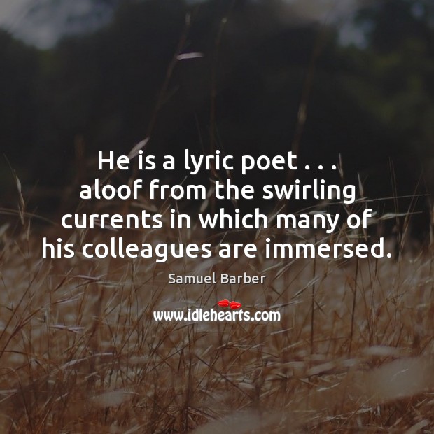 He is a lyric poet . . . aloof from the swirling currents in which Samuel Barber Picture Quote