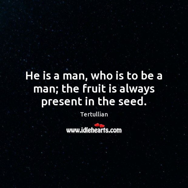 He is a man, who is to be a man; the fruit is always present in the seed. Tertullian Picture Quote