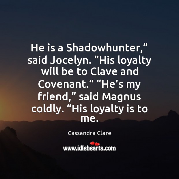 He is a Shadowhunter,” said Jocelyn. “His loyalty will be to Clave Loyalty Quotes Image