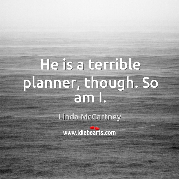 He is a terrible planner, though. So am i. Linda McCartney Picture Quote