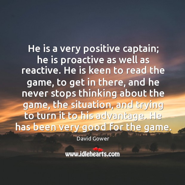 He is a very positive captain; he is proactive as well as reactive. David Gower Picture Quote