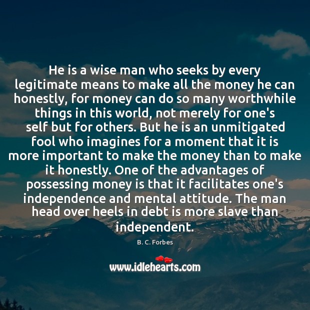 He is a wise man who seeks by every legitimate means to B. C. Forbes Picture Quote