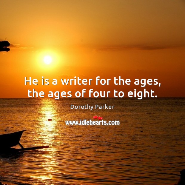 He is a writer for the ages, the ages of four to eight. Dorothy Parker Picture Quote