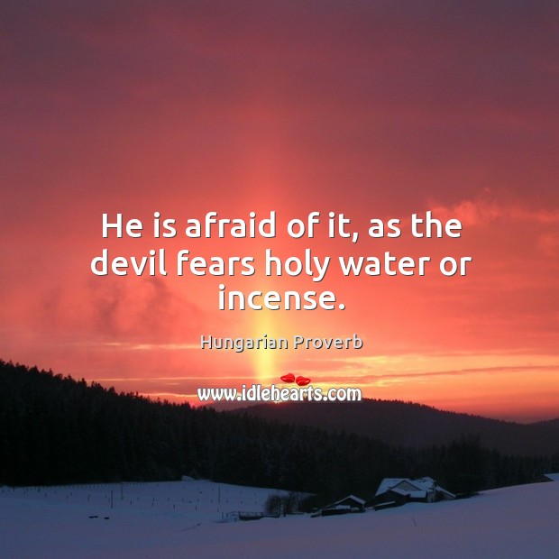 He is afraid of it, as the devil fears holy water or incense. Hungarian Proverbs Image