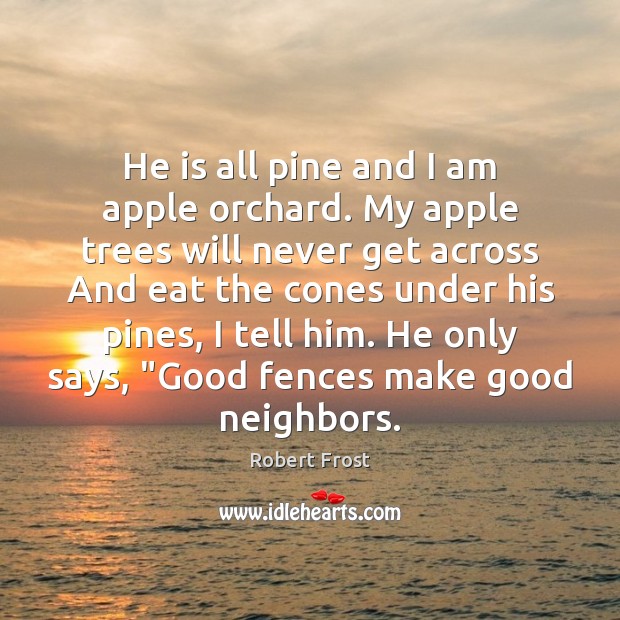 He is all pine and I am apple orchard. My apple trees Robert Frost Picture Quote