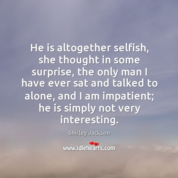 He is altogether selfish, she thought in some surprise, the only man Shirley Jackson Picture Quote