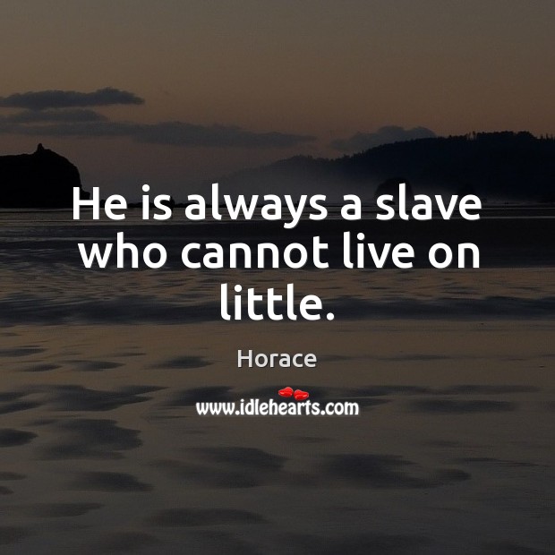 He is always a slave who cannot live on little. Horace Picture Quote