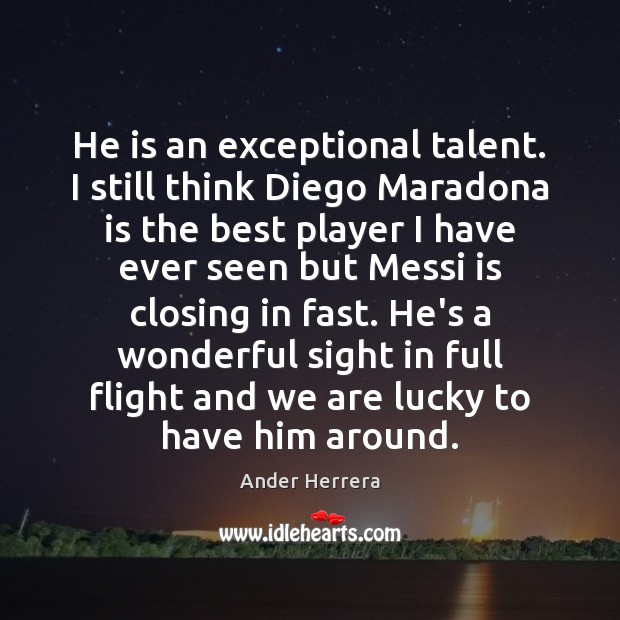 He is an exceptional talent. I still think Diego Maradona is the Ander Herrera Picture Quote