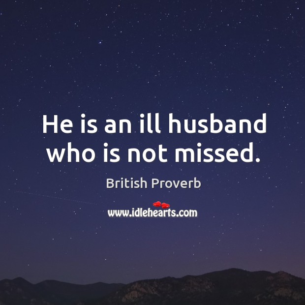 He is an ill husband who is not missed. British Proverbs Image