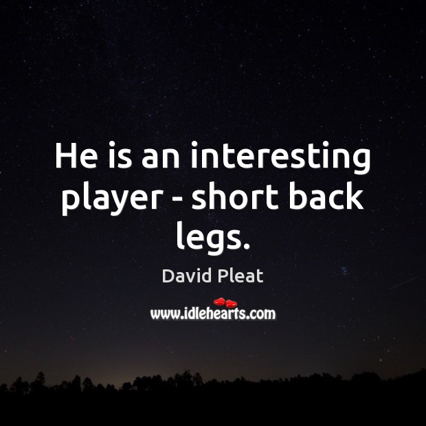 He is an interesting player – short back legs. David Pleat Picture Quote
