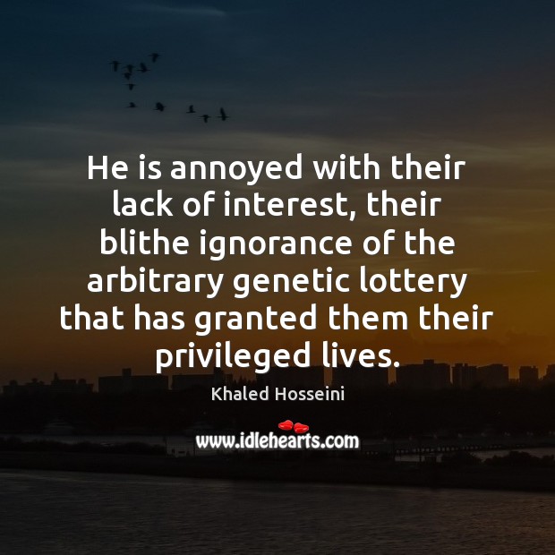 He is annoyed with their lack of interest, their blithe ignorance of Khaled Hosseini Picture Quote