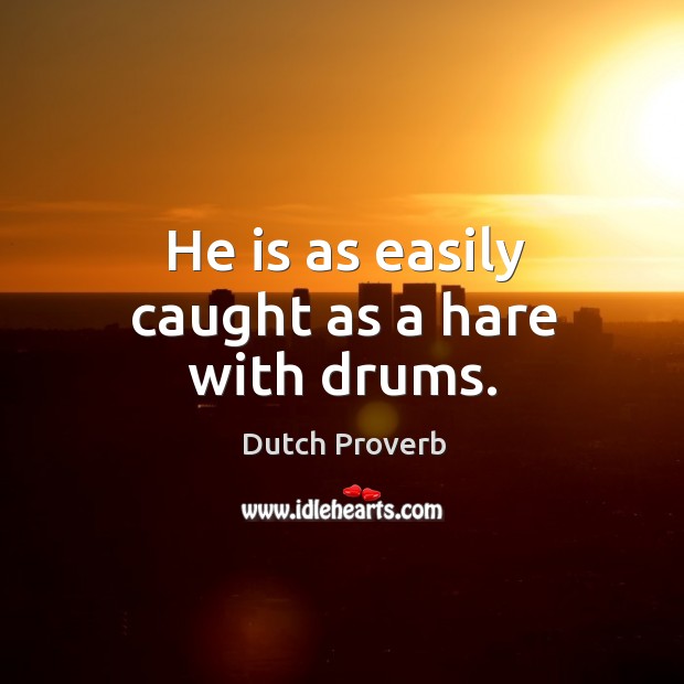 He is as easily caught as a hare with drums. Dutch Proverbs Image