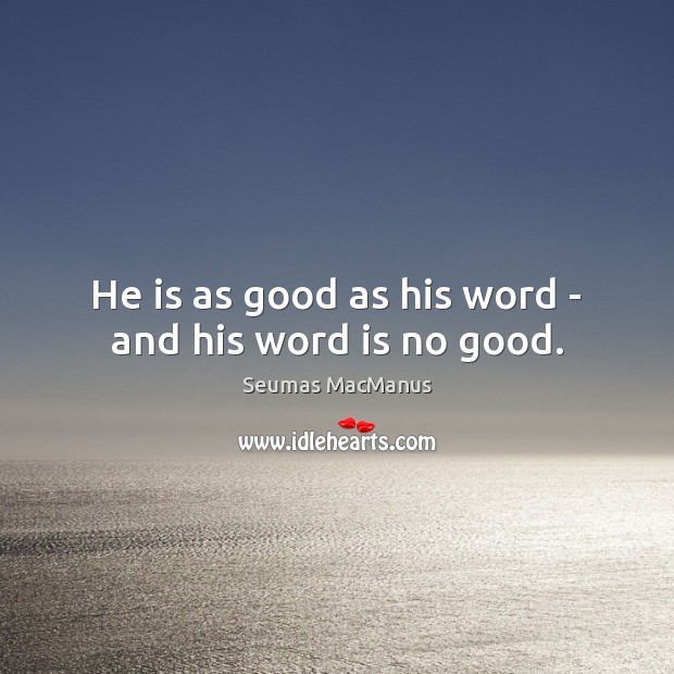 He is as good as his word – and his word is no good. Seumas MacManus Picture Quote