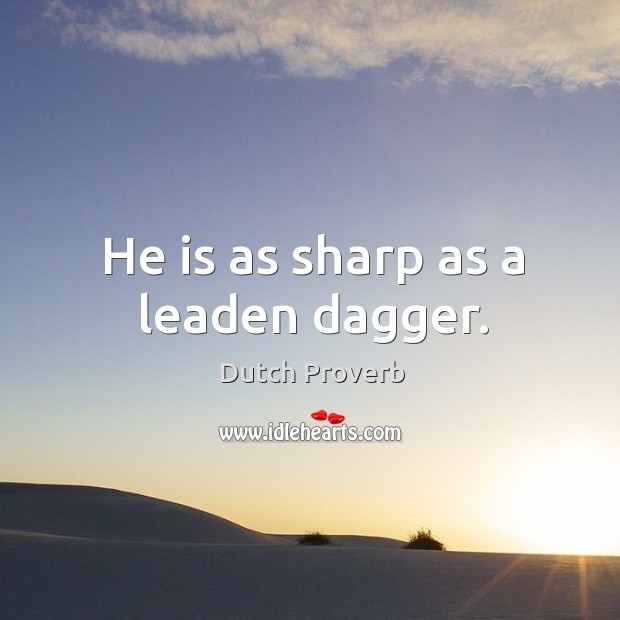 He is as sharp as a leaden dagger. Image