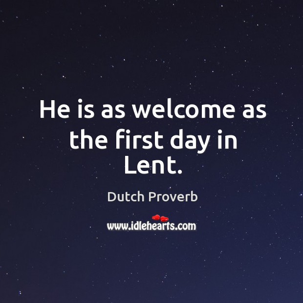 He is as welcome as the first day in lent. Dutch Proverbs Image