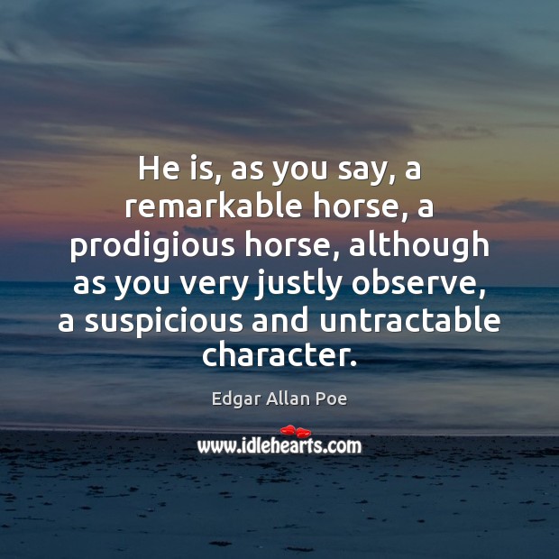 He is, as you say, a remarkable horse, a prodigious horse, although Edgar Allan Poe Picture Quote