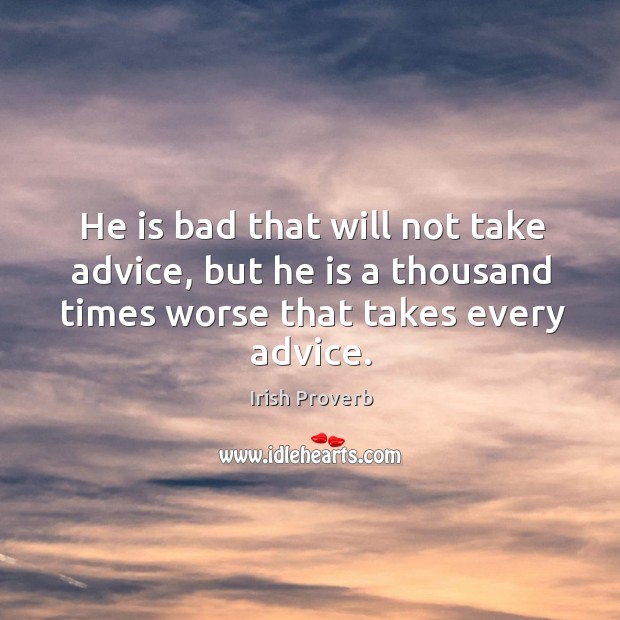 He is bad that will not take advice, but he is a thousand times worse that takes every advice. Irish Proverbs Image