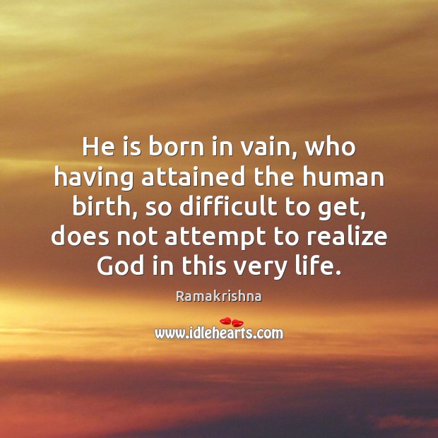 He is born in vain, who having attained the human birth, so Ramakrishna Picture Quote