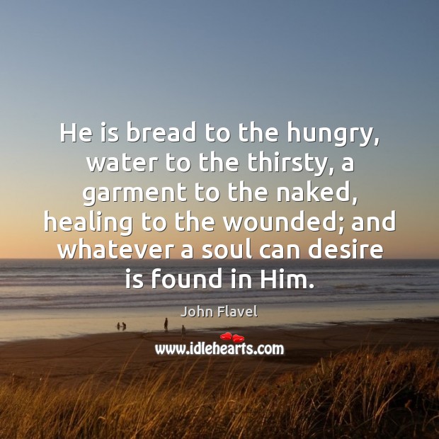 He is bread to the hungry, water to the thirsty, a garment John Flavel Picture Quote