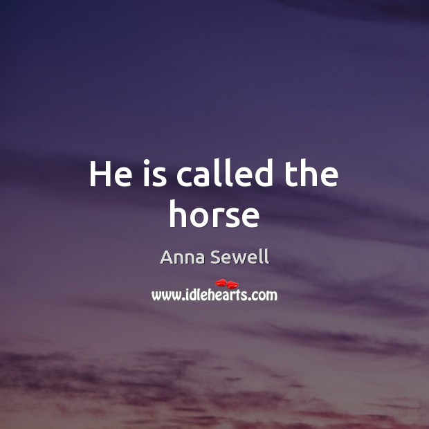 He is called the horse Anna Sewell Picture Quote