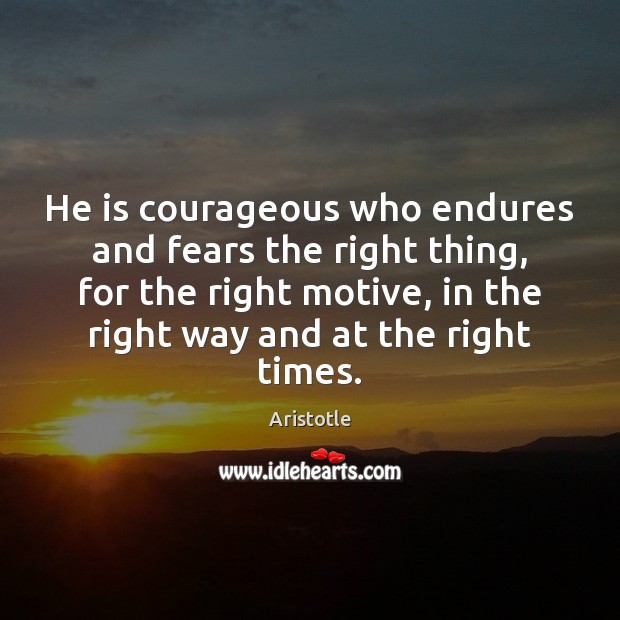 He is courageous who endures and fears the right thing, for the 