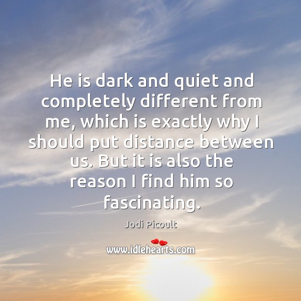 He is dark and quiet and completely different from me, which is Jodi Picoult Picture Quote