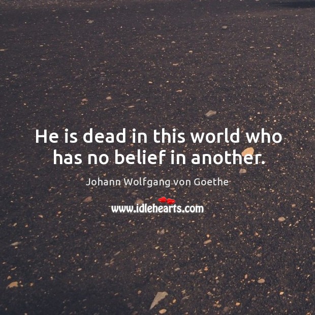 He is dead in this world who has no belief in another. Johann Wolfgang von Goethe Picture Quote