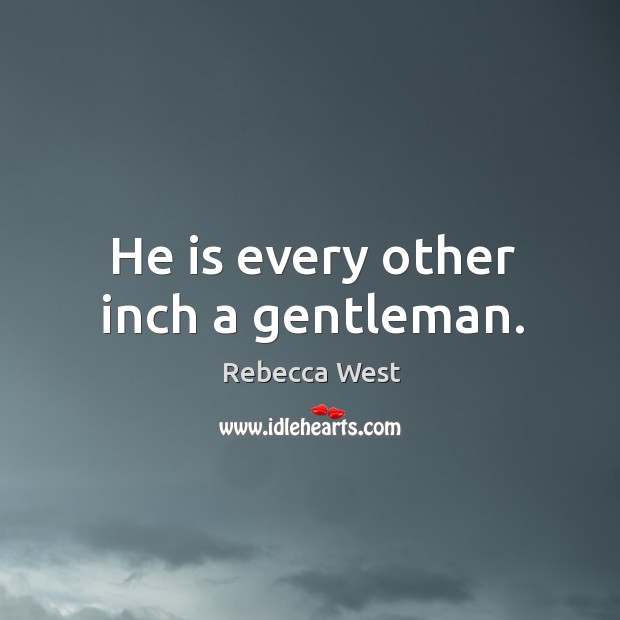 He is every other inch a gentleman. Rebecca West Picture Quote