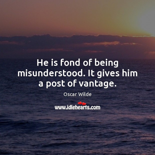 He is fond of being misunderstood. It gives him a post of vantage. Oscar Wilde Picture Quote