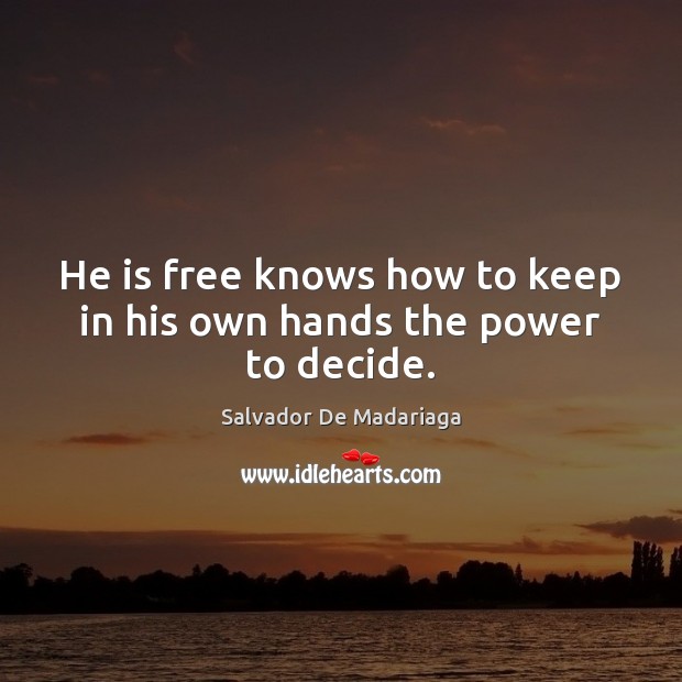 He is free knows how to keep in his own hands the power to decide. Salvador De Madariaga Picture Quote