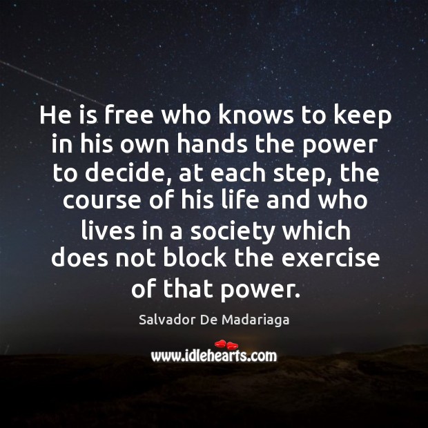 He is free who knows to keep in his own hands the power to decide, at each step, the course Salvador De Madariaga Picture Quote