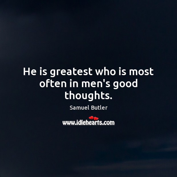 He is greatest who is most often in men’s good thoughts. Samuel Butler Picture Quote