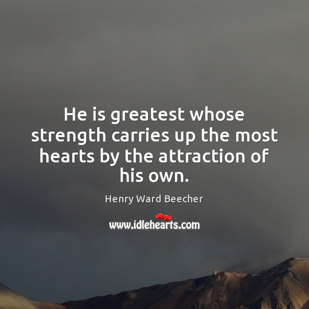 He is greatest whose strength carries up the most hearts by the attraction of his own. Henry Ward Beecher Picture Quote