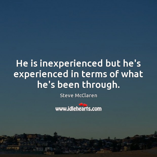 He is inexperienced but he’s experienced in terms of what he’s been through. Steve McClaren Picture Quote