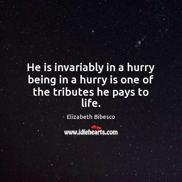 He is invariably in a hurry being in a hurry is one of the tributes he pays to life. Elizabeth Bibesco Picture Quote