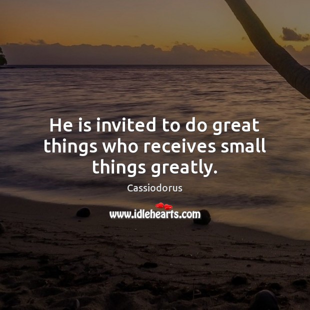 He is invited to do great things who receives small things greatly. Image
