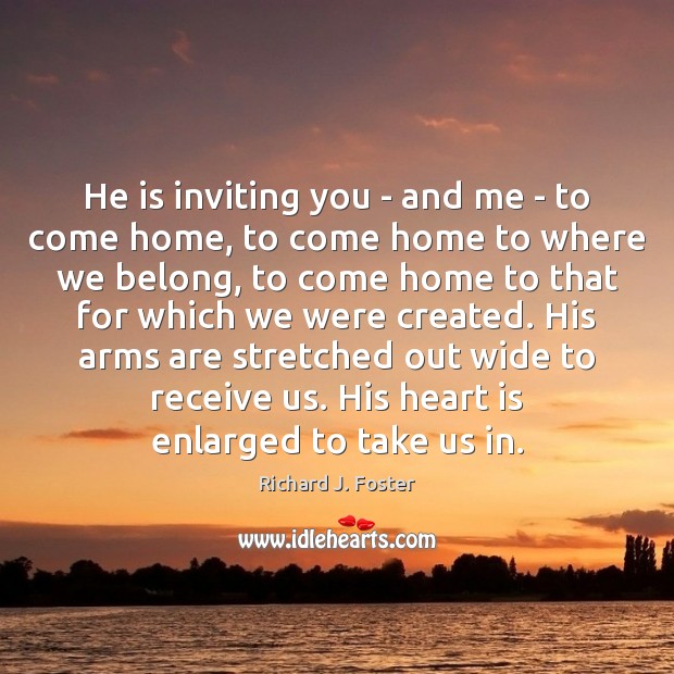 He is inviting you – and me – to come home, to Richard J. Foster Picture Quote