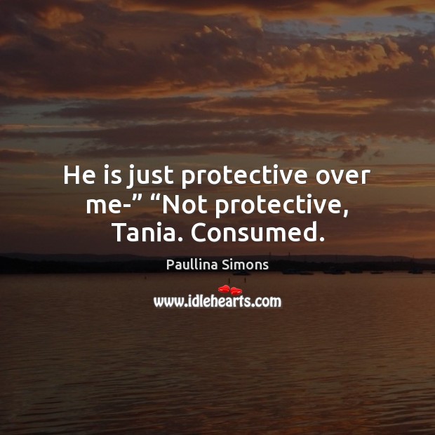 He is just protective over me-” “Not protective, Tania. Consumed. Image