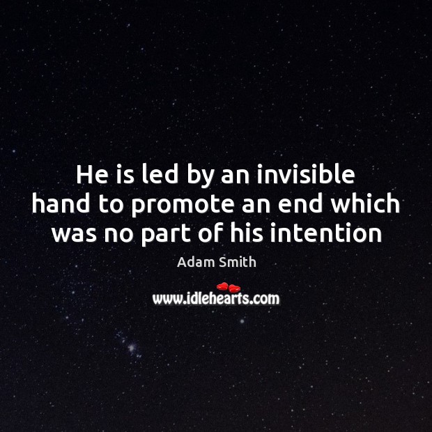 He is led by an invisible hand to promote an end which was no part of his intention Adam Smith Picture Quote