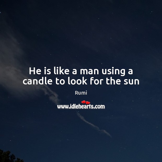 He is like a man using a candle to look for the sun Rumi Picture Quote