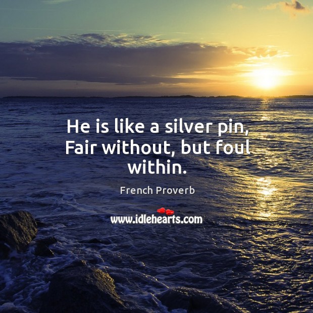 He is like a silver pin, fair without, but foul within. French Proverbs Image